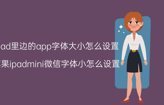 ipad里边的app字体大小怎么设置 苹果ipadmini微信字体小怎么设置？